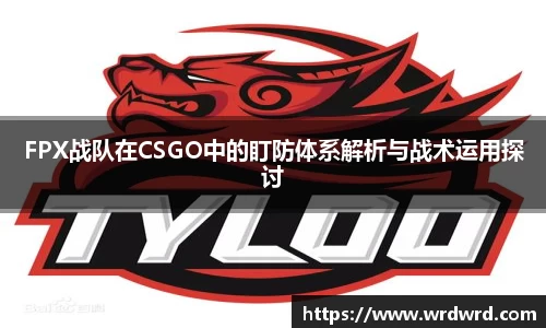 FPX战队在CSGO中的盯防体系解析与战术运用探讨