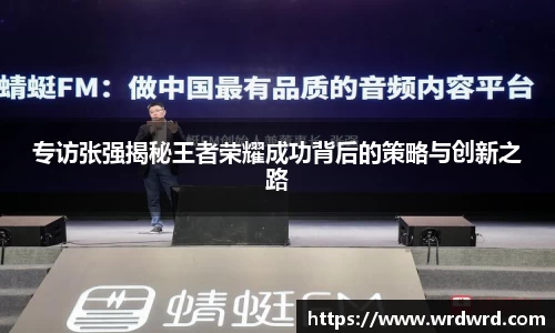 专访张强揭秘王者荣耀成功背后的策略与创新之路