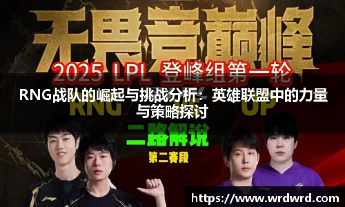 RNG战队的崛起与挑战分析：英雄联盟中的力量与策略探讨