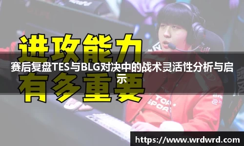 赛后复盘TES与BLG对决中的战术灵活性分析与启示