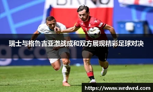 瑞士与格鲁吉亚激战成和双方展现精彩足球对决