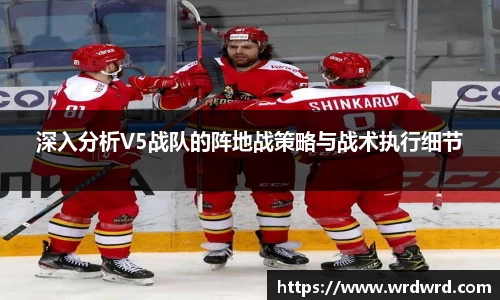 深入分析V5战队的阵地战策略与战术执行细节